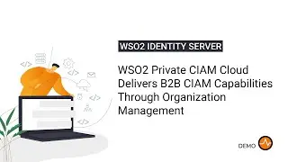 WSO2 Private CIAM Cloud Delivers B2B CIAM Capabilities Through Organization Management