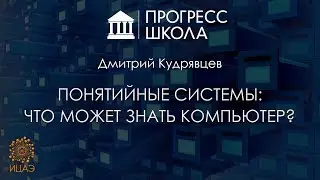 Дмитрий Кудрявцев — Понятийные системы в цифровом мире: что может знать компьютер?