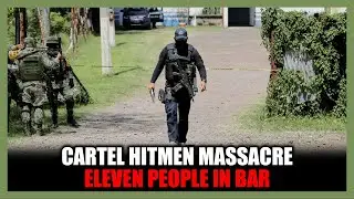 Cartel 'Hitmen' Kill Eleven People Inside A Bar In Guanajuato Mexico