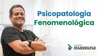 Psicopatologia Fenomenológica com Danilo Suassuna| Instituto Suassuna