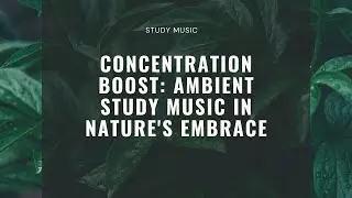 Concentration Boost: Ambient Study Music in Nature's Embrace
