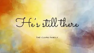 He’s Still There | The Clark Family |lyrics