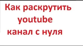 Как раскрутить канал с нуля. Раскрутка на Youtube