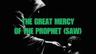 The Great Mercy Of The Prophet Muhammad (SAW)