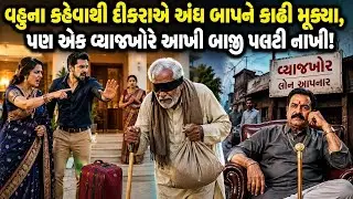 વહુના કહેવાથી દીકરાએ અંધ બાપને કાઢી મૂક્યા... પણ એક વ્યાજખોરે આખી બાજી પલટી નાખી! 😭💔