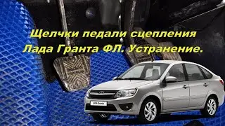 Щелчки педали сцепления Лада Гранта ФЛ. Устранение.