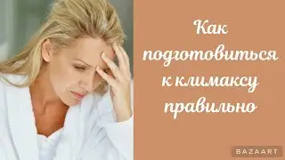 Как подготовиться к климаксу правильно.