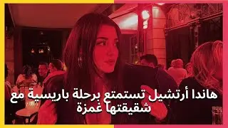 هاندا أرتشيل تستمتع برحلة باريسية مع شقيقتها غمزة