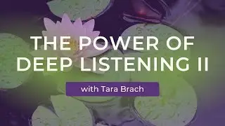 The Power of Deep Listening II, with Tara Brach