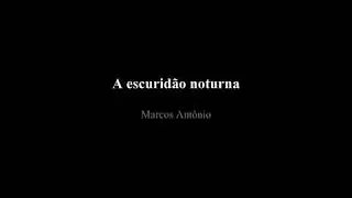 Marcos António a escuridão noturna já...