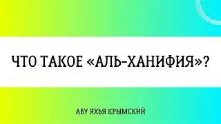 Что такое «Аль-Ханифия»? || Абу Яхья Крымский