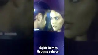 üç kız kardeş  öpüşme sahnesi izle aşk olsun