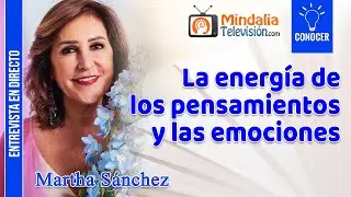 La energía de los pensamientos y las emociones. Entrevista a Martha Sánchez