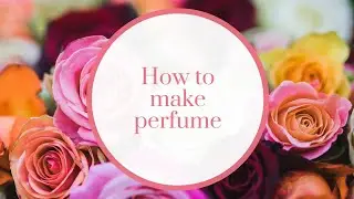 How to Make Perfume