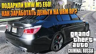 URM RP - ПОДАРИЛИ BMW M5 E60! КАК ЗАРАБОТАТЬ ДЕНЬГИ НА URM RP?