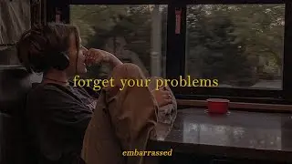 playlists help you forget your problems | a playlist