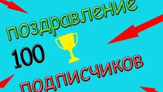 ПОЗДРАВИТЕЛЬНОЕ ВИДЕО В ЧЕСТЬ 100 ПОДПИСЧИКОВ!!!