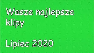 WASZE NAJLEPSZE KLIPY - LIPIEC 2020