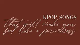 ꒰♡´͈ ᵕ `͈♡꒱ : k-pop songs that will make you feel like a princess