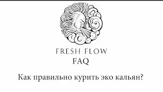 Fresh Flow FAQ -  Как правильно курить эко кальян Fresh Flow?