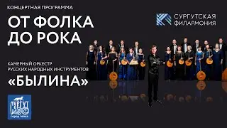 "ОТ ФОЛКА ДО РОКА" КАМЕРНЫЙ ОРКЕСТР РУССКИХ НАРОДНЫХ ИНСТРУМЕНТОВ "БЫЛИНА" г. СУРГУТ