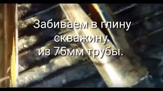 Забиваем скважину в глину. 75 мм труба.