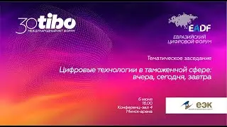 Конф-зал 4 ЕВРАЗИЙСКИЙ ЦИФРОВОЙ ФОРУМ Цифровые технологии в таможенной сфере: вчера, сегодня, завтра