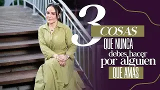 3 COSAS QUE NUNCA DEBES HACER POR ALGUIEN QUE AMAS - Pastora Yesenia Then