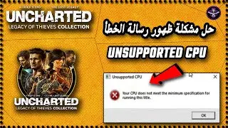 حل مشكلة ظهور رسالة Unsupported CPU في لعبة Uncharted Legacy Of Thieves Collection 2022 ✅