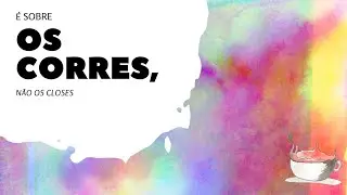É SOBRE OS CORRES E NÃO OS CLOSES | Entre Xícaras e chás
