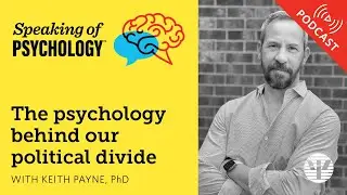 The psychology behind our political divide, with Keith Payne, PhD | Speaking of Psychology