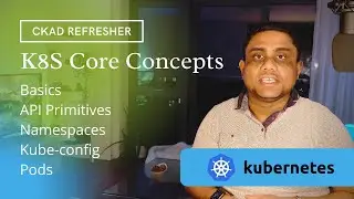 Kubernetes Core Concepts (CKAD): Basics, API Primitives, Kube-config, Namespaces, Pods