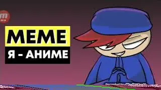 МЕМЕ Я—АНИМЕ!!!
