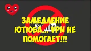Замедление Ютюба vpn не помогает!