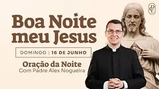 16/06 - Oração da noite: “Boa noite, meu Jesus”
