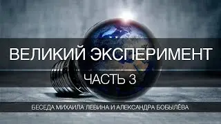 Великий эксперимент, часть 3  //  беседа Михаила Левина с Александром Бобылёвым
