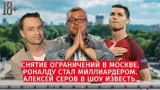 Снятие ограничений в Москве / Криштиану Роналду заработал миллиард / Алексей Серов в Шоу Известь #54