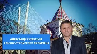 Александр Субботин - Альянс Строителей Приморья