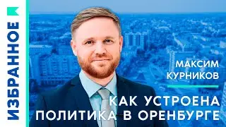 Как устроена политика в Оренбургской области? / Максим Курников