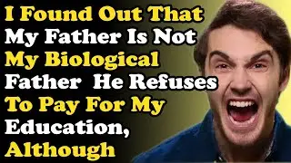 I Found Out That My Father Is Not My Biological Father  He Refuses To Pay For My Education, Although