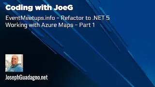 Coding with JoeG - EventMeetups.info - Refactor to .NET 5 - Working with Azure Maps - Part 1