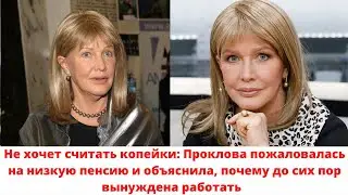 Не хочет считать копейки: Проклова пожаловалась на низкую пенсию