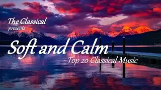 Soft and Calm - Top 20 Classical Music for Studying, Relaxation and Mindfulness