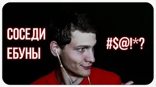 СОСЕДИ ЕБУНЫ, ПРОСТО ЖЕСТЬ...