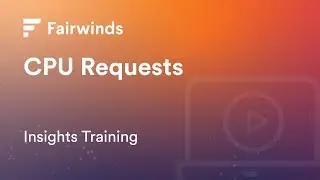 Fairwinds Insights Training: Setting Kubernetes CPU Requests (Kubernetes Configurations)