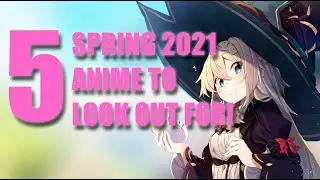 5 ANIME TO LOOK FOR IN SPRING 2021!