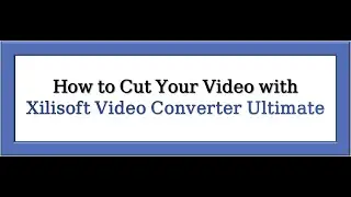 How to Cut Your Video with Xilisoft Video Converter Ultimate