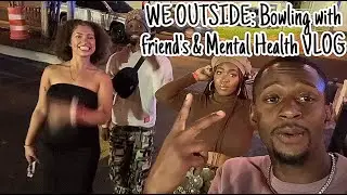 WE OUTSIDE: Bowling w/ Friends & Mental Health Vlog