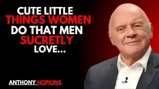 CUTE LITTLE THINGS WOMEN DO THAT MEN SUCRETLY LOVE  | Anthony Hopkins Motivational Speech