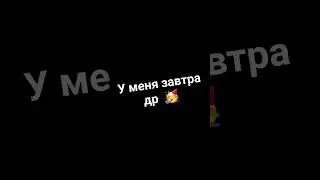 у меня завтра др 🥳